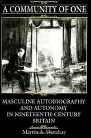 A Community of One: Masculine Autobiography and Autonomy in Nineteenth-Century Britain de Martin A. Danahay