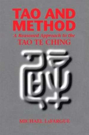 Tao and Method: A Reasoned Approach to the Tao Te Ching de Michael Lafargue