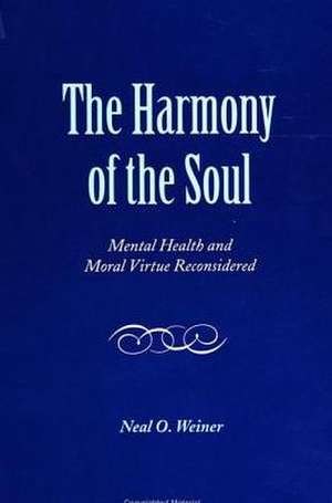 The Harmony of the Soul: Mental Health and Moral Virtue Reconsidered de Neal O. Weiner