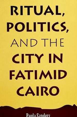 Ritual, Politics, and the City in Fatimid Cairo de Paula Sanders