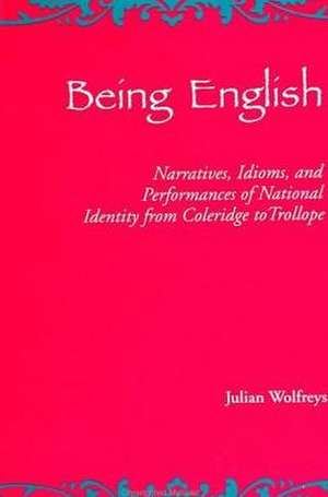 Being English: Narratives, Idioms, and Performances of National Identity from Coleridge to Trollope de Julian Wolfreys