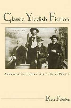 Classic Yiddish Fiction: Abramovitsh, Sholem Aleichem, and Peretz de Ken Frieden