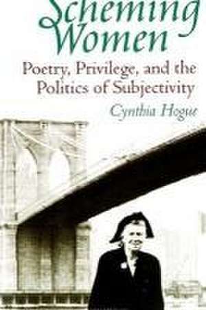 Scheming Women: Poetry, Privilege, and the Politics of Subjectivity de Cynthia Hogue