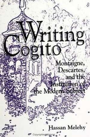 Writing Cogito: Montaigne, Descartes, and the Institution of the Modern Subject de Hassan Melehy