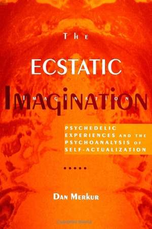 The Ecstatic Imagination: Psychedelic Experiences and the Psychoanalysis of Self-Actualization de Dan Merkur