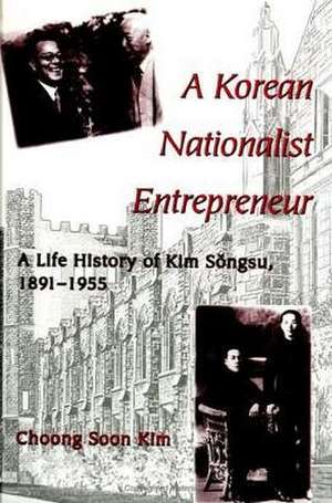 A Korean Nationalist Entrepreneur: A Life History of Kim Songsu, 1891-1955 de Choong Soon Kim