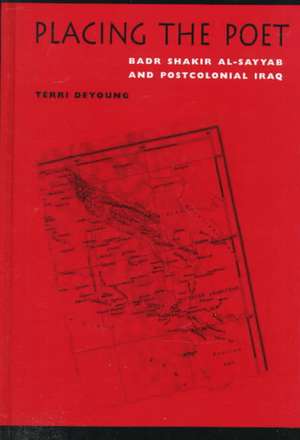 Placing the Poet: Badr Shakir Al-Sayyab and Postcolonial Iraq de Terri DeYoung