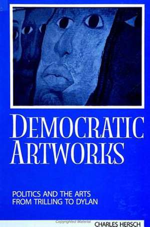 Democratic Artworks: Politics and the Arts from Trilling to Dylan de Charles Hersch