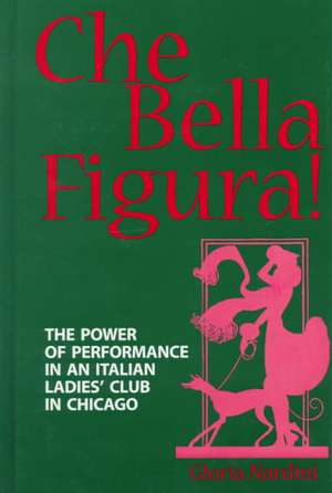 Che Bella Figura!: The Power of Performance in an Italian Ladies' Club in Chicago de Gloria Nardini