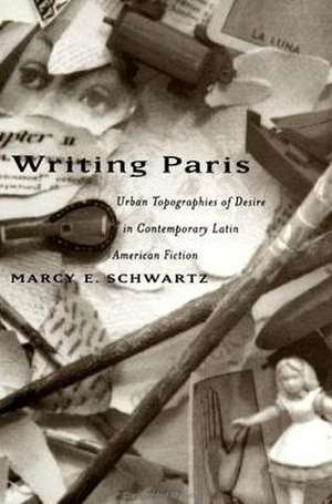 Writing Paris: Urban Topographies of Desire in Contemporary Latin American Fiction de Marcy E. Schwartz