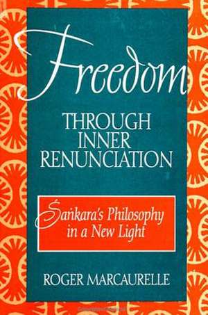 Freedom Through Inner Renunciation: Sankara's Philosophy in a New Light de Roger Marcaurelle