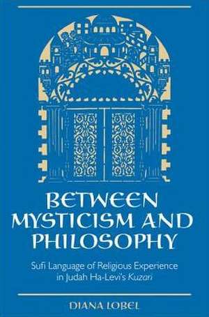 Between Mysticism and Philosophy: Sufi Language of Religious Experience in Judah Ha-Levi's Kuzari de Diana Lobel