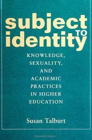 Subject to Identity: Knowledge, Sexuality, and Academic Practices in Higher Education de Susan Talburt