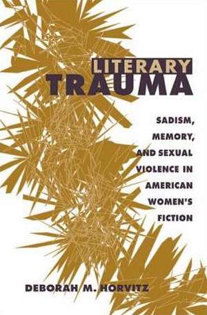 Literary Trauma: Sadism, Memory, and Sexual Violence in American Women's Fiction de Deborah M. Horvitz