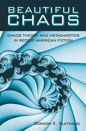 Beautiful Chaos: Chaos Theory and Metachaotics in Recent American Fiction de Gordon E. Slethaug