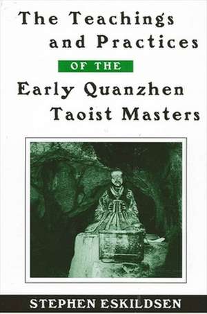 The Teachings and Practices of the Early Quanzhen Taoist Masters de Stephen Eskildsen