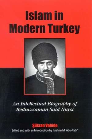 Islam in Modern Turkey: An Intellectual Biography of Bediuzzaman Said Nursi de Sukran Vahide