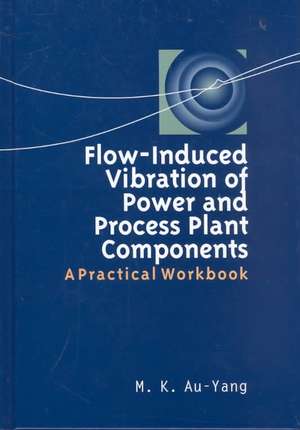 Flow-Induced Vibration of Power and Process Plant Components: A Practical Workbook de M. K. Au-Yang