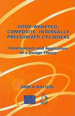 Hoop-Wrapped, Composite, Internally Pressurized Cylinders: Development and Application of a Design Theory de John A Walters