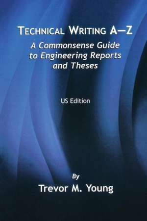 Technical Writing A-Z: A Commonsense Guide to Engineering Reports and Theses de Trevor M. Young