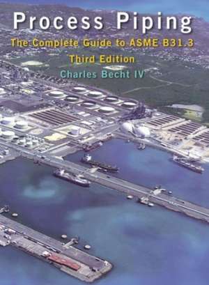 Process Piping: The Complete Guide to ASME B31.3 de IV Becht, Charles