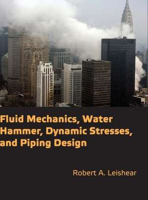 Fluid Mechanics, Water Hammer, Dynamic Stresses and Piping Design de Robert Allan Leishear