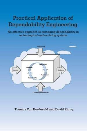 Practical Application of Dependability Engineering: An Effective Approach to Managing Dependability in Technological and Evolving Systems de Thomas Van Hardeveld