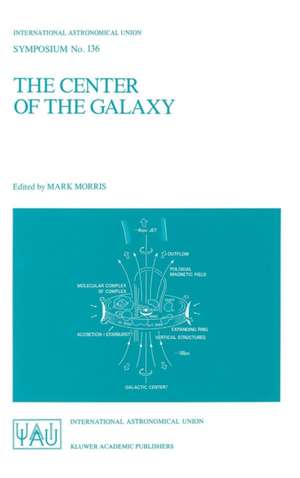 The Center of the Galaxy: Proceedings of the 136th Symposium of the International Astronomical Union, Held in Los Angeles, U.S.A., July 25–29, 1988 de Mark Morris