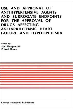 Use and Approval of Antihypertensive Agents and Surrogate Endpoints for the Approval of Drugs Affecting Antiarrhythmic Heart Failure and Hypolipidemia: Proceedings of the Tenth Annual Symposium on New Drugs & Devices, October 31 – November 1, 1989 de J. Morganroth