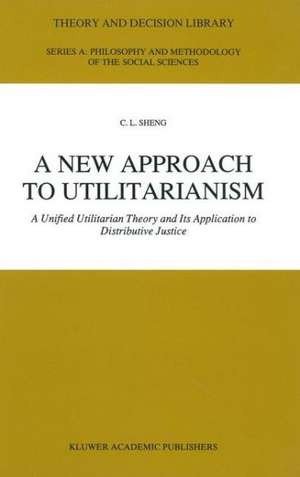 A New Approach to Utilitarianism: A Unified Utilitarian Theory and Its Application to Distributive Justice de Ch'ing-Lai Sheng