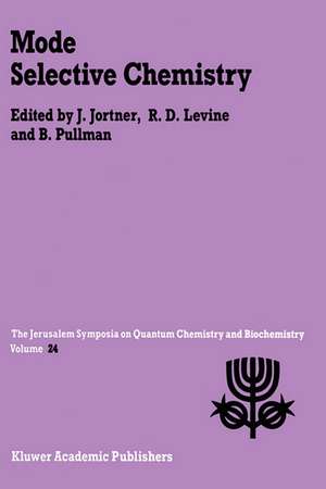 Mode Selective Chemistry: Proceedings of the Twenty-Fourth Jerusalem Symposium on Quantum Chemistry and Biochemistry Held in Jerusalem, Israel, May 20–23, 1991 de Joshua Jortner