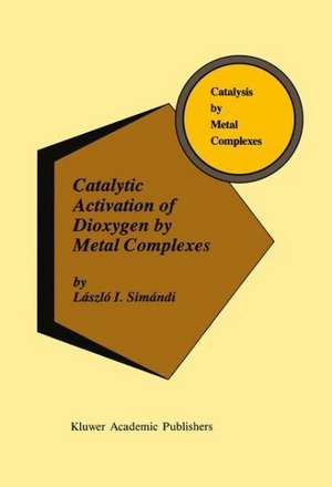 Catalytic Activation of Dioxygen by Metal Complexes de László I. Simándi