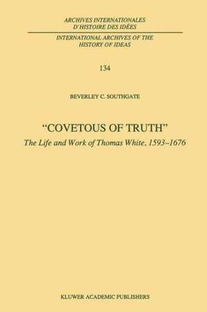 Covetous of Truth: The Life and Work of Thomas White, 1593–1676 de B.C. Southgate