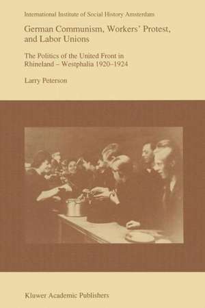 German Communism, Workers’ Protest, and Labor Unions: The Politics of the United Front in Rhineland-Westphalia 1920–1924 de Larry Peterson