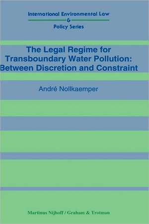 The Legal Regime for Transboundary Water Pollution:Between Discretion and Constraint de Andre Nollkaemper