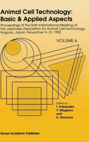 Animal Cell Technology: Basic & Applied Aspects: Proceedings of the Sixth International Meeting of the Japanese Association for Animal Cell Technology, Nagoya, Japan, November 9–12, 1993 de T. Kobayashi