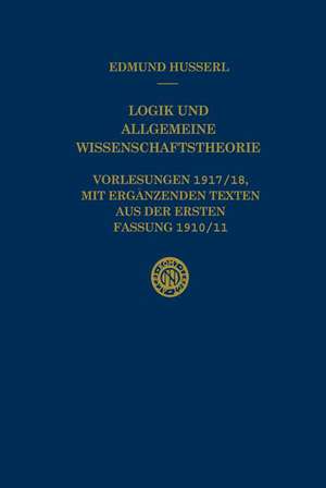 Logik und Allgemeine Wissenschaftstheorie: Vorlesungen 1917/18, mit ergänzenden Texten aus der ersten Fassung 1910/11 de Edmund Husserl