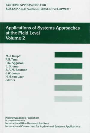 Applications of Systems Approaches at the Field Level: Volume 2: Proceedings of the Second International Symposium on Systems Approaches for Agricultural Development, held at IRRI, Los Baños, Philippines, 6–8 December 1995 de M.J. Kropff