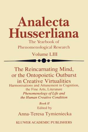 The Reincarnating Mind, or the Ontopoietic Outburst in Creative Virtualities: Harmonisations and Attunement in Cognition, the Fine Arts, Literature Phenomenology of Life and the Human Creative Condition (Book II) de Anna-Teresa Tymieniecka