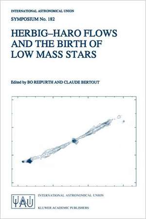 Herbig-Haro Flows and the Birth of Low Mass Stars: Proceedings of the 182nd Symposium of the International Astronomical Union, Held in Chamonix, France, 20–26 January 1997 de Bo Reipurth