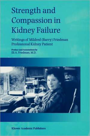 Strength and Compassion in Kidney Failure: Writings of Mildred (Barry) Friedman Professional Kidney Patient de E.A. Friedman