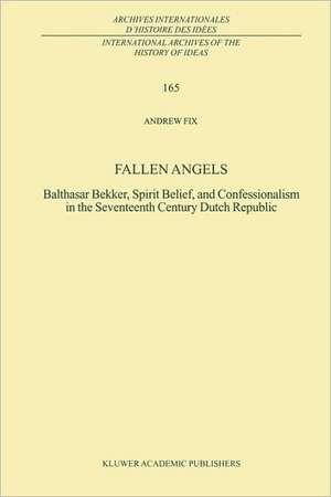 Fallen Angels: Balthasar Bekker, Spirit Belief, and Confessionalism in the Seventeenth Century Dutch Republic de A. Fix