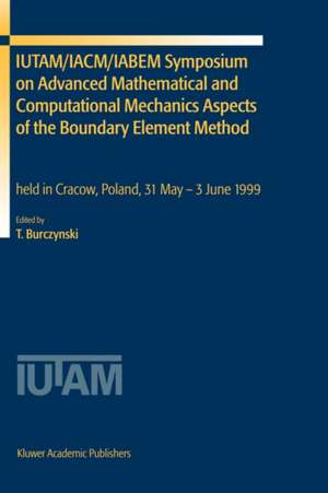 IUTAM/IACM/IABEM Symposium on Advanced Mathematical and Computational Mechanics Aspects of the Boundary Element Method: held in Cracow, Poland, 31 May-3 June 1999 de Tadeusz Burczynski