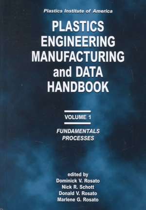 Plastics Institute of America Plastics Engineering, Manufacturing & Data Handbook: Volume 1 Fundamentals and Processes de D. V. Rosato