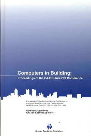 Computers in Building: Proceedings of the CAADfutures’99 Conference. Proceedings of the Eighth International Conference on Computer Aided Architectural Design Futures held at Georgia Institute of Technology, Atlanta, Georgia, USA on June 7–8, 1999 de Godfried Augenbroe