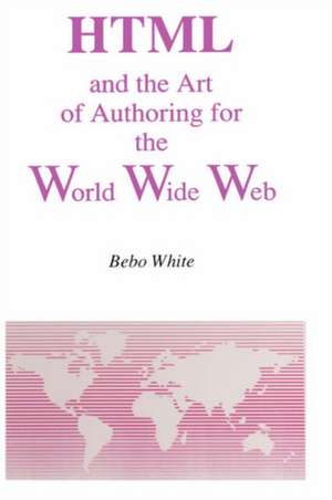 HTML and the Art of Authoring for the World Wide Web de Bebo White