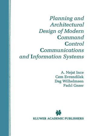 Planning and Architectural Design of Modern Command Control Communications and Information Systems: Military and Civilian Applications de A. Nejat Ince