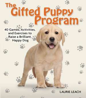 The Gifted Puppy Program: 40 Games, Activities, and Exercises to Raise a Brilliant, Happy Dog de Laurie Leach