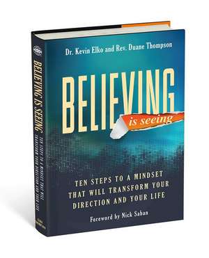 Believing Is Seeing: Ten Steps to a Mindset That Will Transform Your Direction and Your Life de Kevin Dr Elko