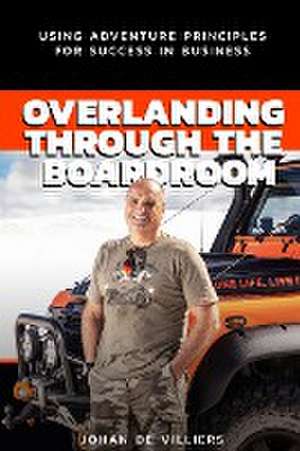 Overlanding Through the Boardroom de Johan De Villiers